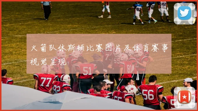 火箭队休斯顿比赛图片及体育赛事视觉呈现