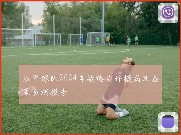 法甲球队2024年战略合作模式及成果分析报告