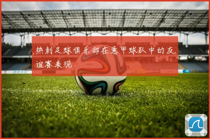 热刺足球俱乐部在意甲球队中的友谊赛表现