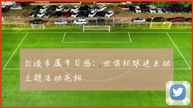打造专属节日感：世俱杯球迷互动主题活动亮相