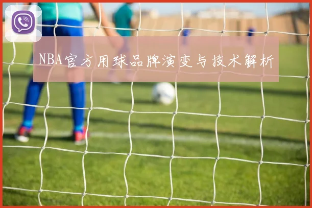 NBA官方用球品牌演变与技术解析