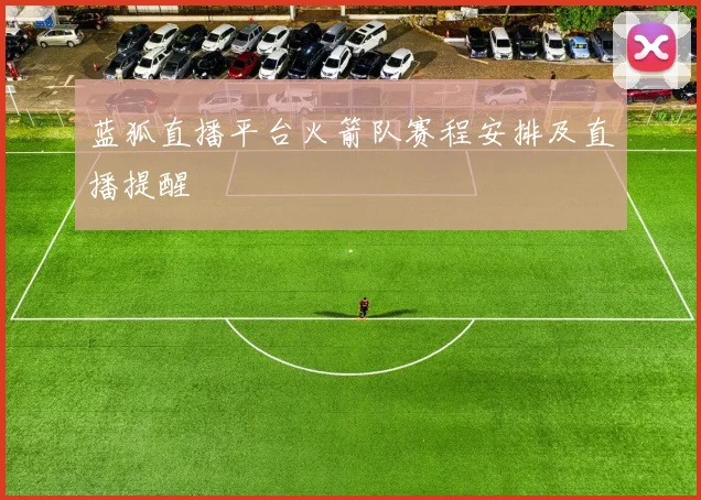 蓝狐直播平台火箭队赛程安排及直播提醒