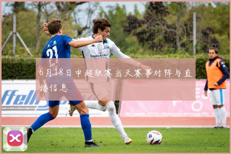 6月18日中超联赛当天赛事对阵与直播信息